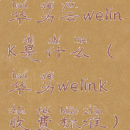 华为云welink是什么(华为welink收费标准)