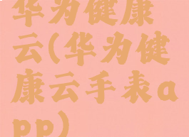 华为健康云(华为健康云手表app)