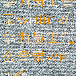 华为员工登录welink(华为员工怎么登录welink)