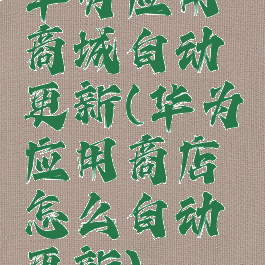 华为应用商城自动更新(华为应用商店怎么自动更新)