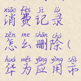 华为应用市场已购项目消费记录怎么删除(华为应用市场购买记录怎么删除)