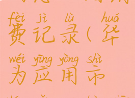 华为应用市场怎么看消费记录(华为应用市场怎么看消费等级)