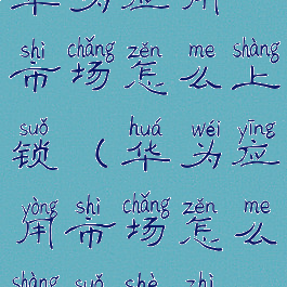 华为应用市场怎么上锁(华为应用市场怎么上锁设置)