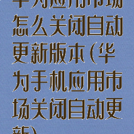 华为应用市场怎么关闭自动更新版本(华为手机应用市场关闭自动更新)