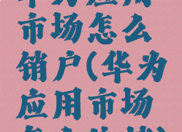 华为应用市场怎么销户(华为应用市场怎么注销)