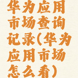 华为应用市场查询记录(华为应用市场怎么看)