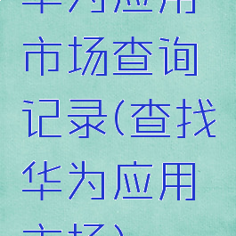 华为应用市场查询记录(查找华为应用市场)