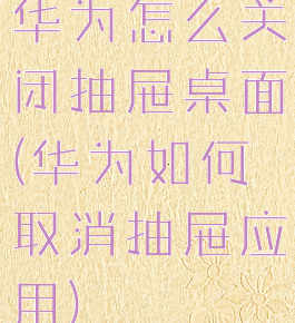 华为怎么关闭抽屉桌面(华为如何取消抽屉应用)