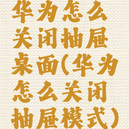 华为怎么关闭抽屉桌面(华为怎么关闭抽屉模式)