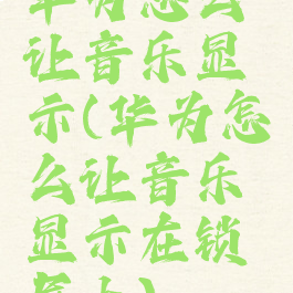 华为怎么让音乐显示(华为怎么让音乐显示在锁屏上)