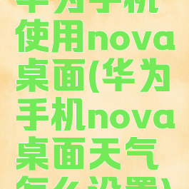 华为手机使用nova桌面(华为手机nova桌面天气怎么设置)