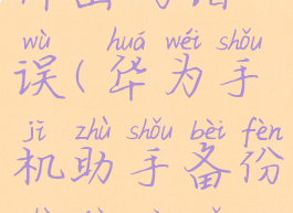 华为手机助手备份文件密码错误(华为手机助手备份数据密码忘记怎么办)