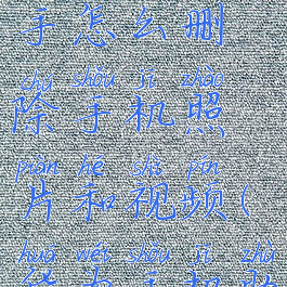 华为手机助手怎么删除手机照片和视频(华为手机助手删不掉)