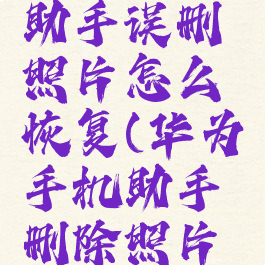 华为手机助手误删照片怎么恢复(华为手机助手删除照片怎么恢复)