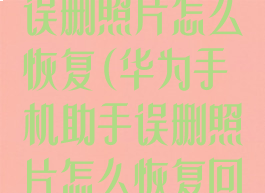 华为手机助手误删照片怎么恢复(华为手机助手误删照片怎么恢复回来)