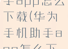 华为手机助手app怎么下载(华为手机助手app怎么下载到桌面)