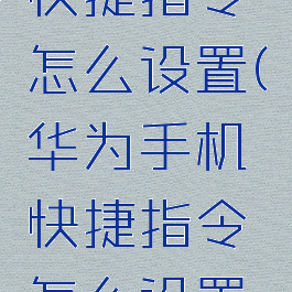 华为手机快捷指令怎么设置(华为手机快捷指令怎么设置图标)