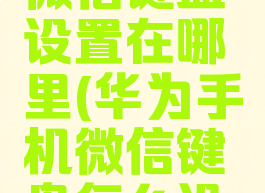 华为手机微信键盘设置在哪里(华为手机微信键盘怎么设置)