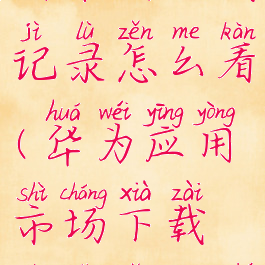 华为手机应用市场下载记录怎么看(华为应用市场下载记录怎么查询)