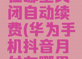 华为手机抖音月付在哪里关闭自动续费(华为手机抖音月付在哪里关闭自动续费呢)