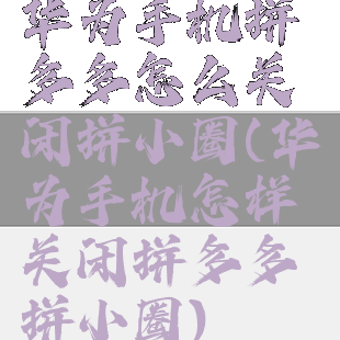 华为手机拼多多怎么关闭拼小圈(华为手机怎样关闭拼多多拼小圈)