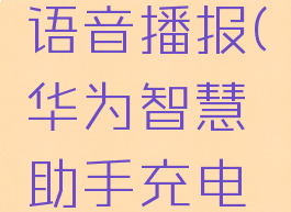 华为智慧生活充电语音播报(华为智慧助手充电提示音怎么关闭)