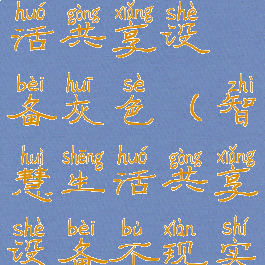 华为智慧生活共享设备灰色(智慧生活共享设备不现实)