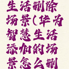 华为智慧生活删除场景(华为智慧生活添加的场景怎么删除)