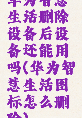 华为智慧生活删除设备后设备还能用吗(华为智慧生活图标怎么删除)