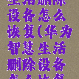 华为智慧生活删除设备怎么恢复(华为智慧生活删除设备怎么恢复出厂设置)