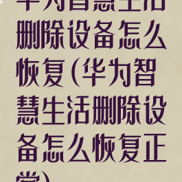 华为智慧生活删除设备怎么恢复(华为智慧生活删除设备怎么恢复正常)