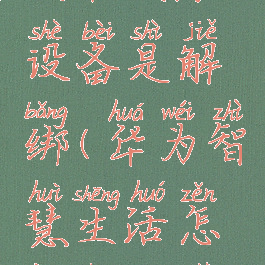 华为智慧生活删除设备是解绑(华为智慧生活怎样删除设备)