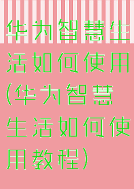 华为智慧生活如何使用(华为智慧生活如何使用教程)