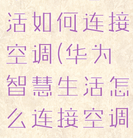 华为智慧生活如何连接空调(华为智慧生活怎么连接空调)