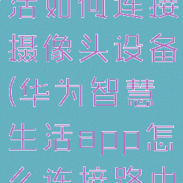 华为智慧生活如何连接摄像头设备(华为智慧生活app怎么连接路由器)