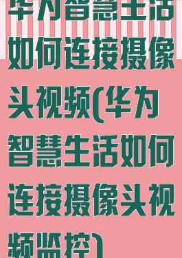 华为智慧生活如何连接摄像头视频(华为智慧生活如何连接摄像头视频监控)