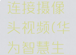 华为智慧生活如何连接摄像头视频(华为智慧生活怎么连网)