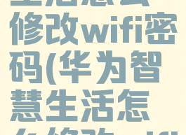 华为智慧生活怎么修改wifi密码(华为智慧生活怎么修改wifi密码呢)