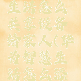 华为智慧生活怎么共享设备给家人(华为智慧生活怎么添加家人)