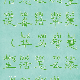 华为智慧生活怎么共享设备给苹果(华为智慧生活怎么添加共享设备)