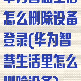 华为智慧生活怎么删除设备登录(华为智慧生活里怎么删除设备)