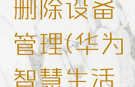 华为智慧生活怎么删除设备管理(华为智慧生活设备删不掉)
