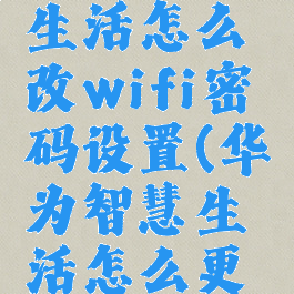 华为智慧生活怎么改wifi密码设置(华为智慧生活怎么更改路由器)
