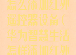 华为智慧生活怎么添加红外遥控器设备(华为智慧生活怎样添加红外遥控器)