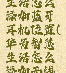 华为智慧生活怎么添加蓝牙耳机位置(华为智慧生活怎么添加无线耳机)