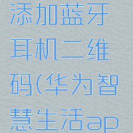 华为智慧生活怎么添加蓝牙耳机二维码(华为智慧生活app怎么添加蓝牙耳机)