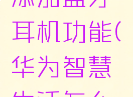 华为智慧生活怎么添加蓝牙耳机功能(华为智慧生活怎么添加freebuds)