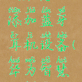 华为智慧生活怎么添加蓝牙耳机设备(华为智慧生活怎么连接耳机)