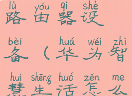 华为智慧生活怎么添加路由器设备(华为智慧生活怎么连接华为路由器)