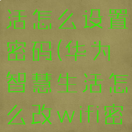华为智慧生活怎么设置密码(华为智慧生活怎么改wifi密码)